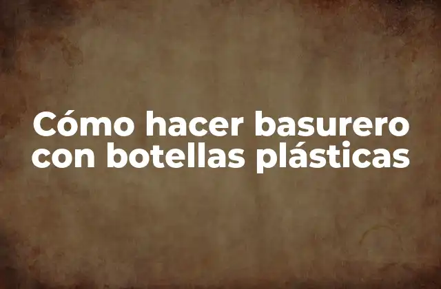 Cómo Hacer Basurero con Botellas Plásticas
