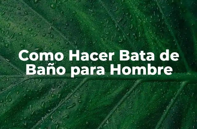 ¿Qué es una Bata de Baño para Hombre y Para Qué Sirve?