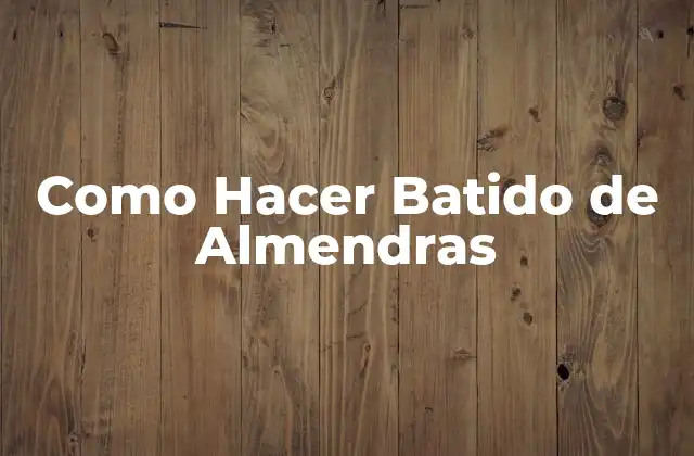 Como Hacer Batido de Almendras 2 ¿Qué es un Batido de Almendras y para Qué Sirve?