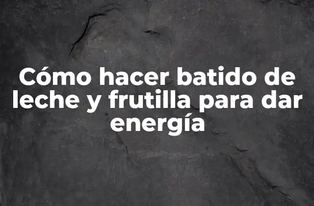 Cómo Hacer Batido de Leche y Frutilla para Dar Energía
