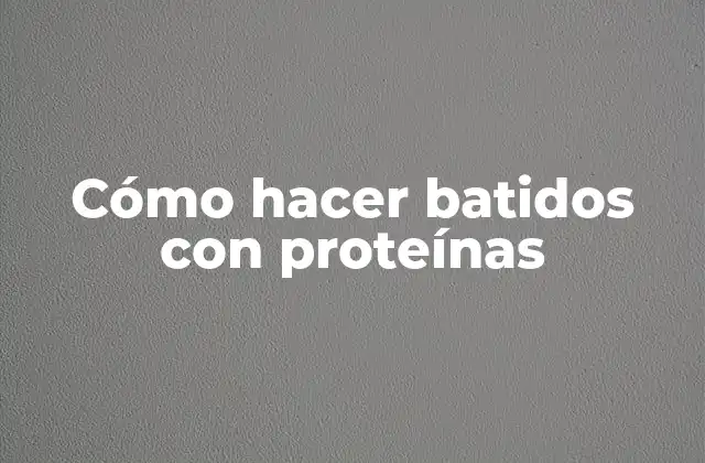 Cómo hacer batidos con proteínas