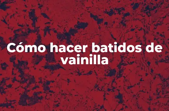 Cómo Hacer Batidos de Vainilla