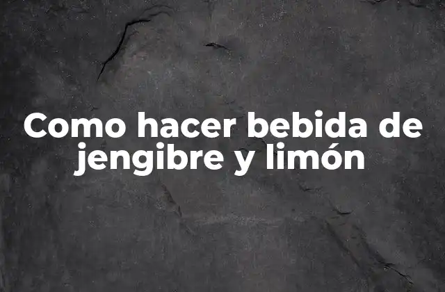 Como Hacer Bebida de Jengibre y Limón