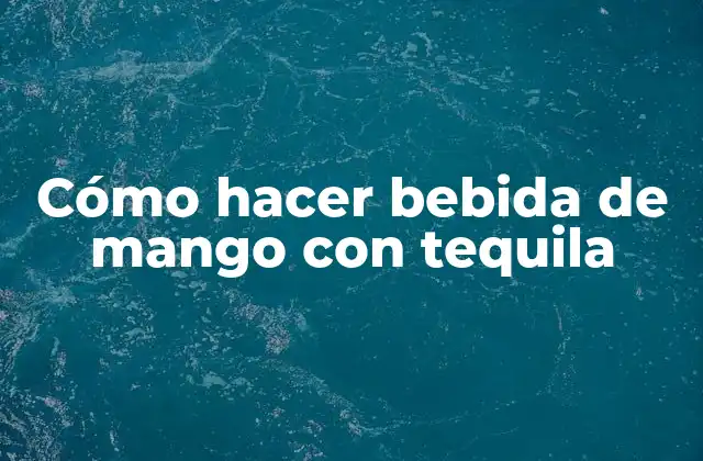 Cómo Hacer Bebida de Mango con Tequila 2 La bebida de mango con tequila, una combinación perfecta