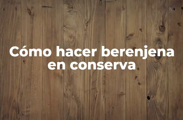Cómo Hacer Berenjena en Conserva