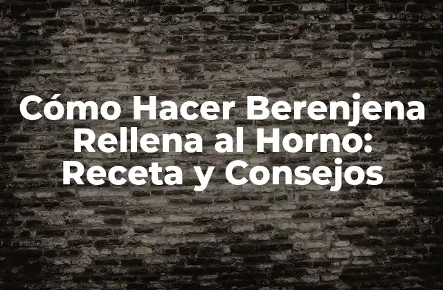 Cómo Hacer Berenjena Rellena Al Horno: Receta y Consejos