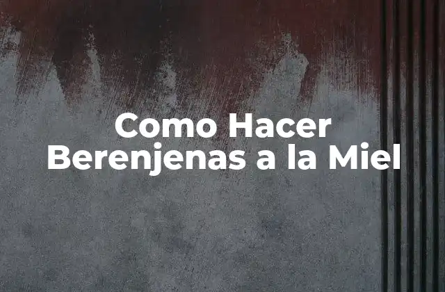 Como Hacer Berenjenas a la Miel