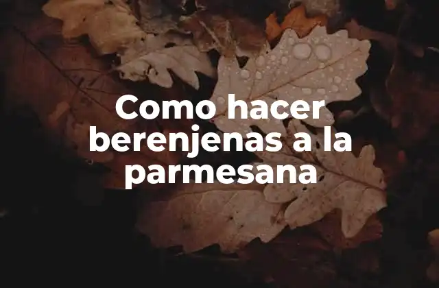 Como Hacer Berenjenas a la Parmesana