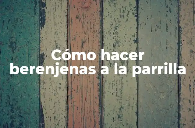 Cómo Hacer Berenjenas a la Parrilla