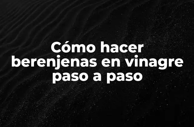 Cómo Hacer Berenjenas en Vinagre Paso a Paso 2 ¿Qué son las berenjenas en vinagre y para qué sirven?