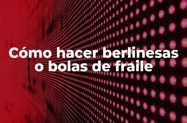 Cómo Hacer Berlinesas o Bolas de Fraile 2 ¿Qué son las berlinesas o bolas de fraile?