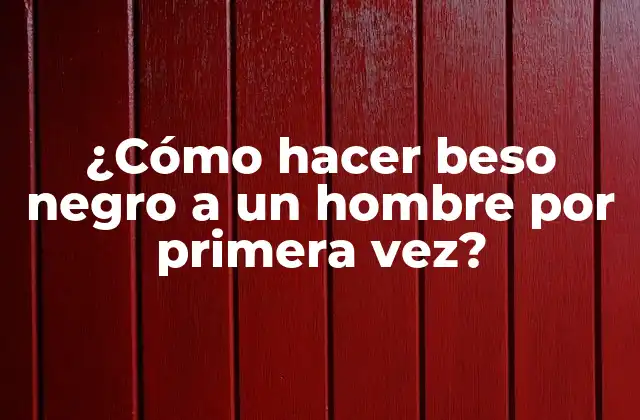 ¿cómo Hacer Beso Negro a un Hombre por Primera Vez?