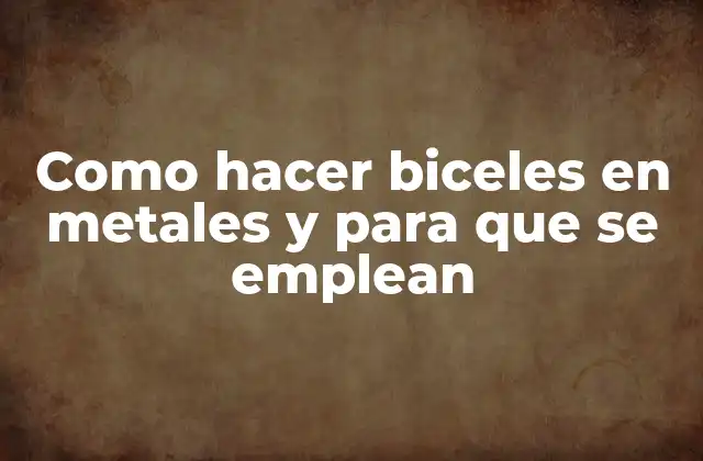 Como Hacer Biceles en Metales y para que Se Emplean