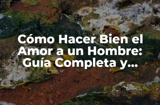 Cómo Hacer Bien el Amor a un Hombre: Guía Completa y Detallada