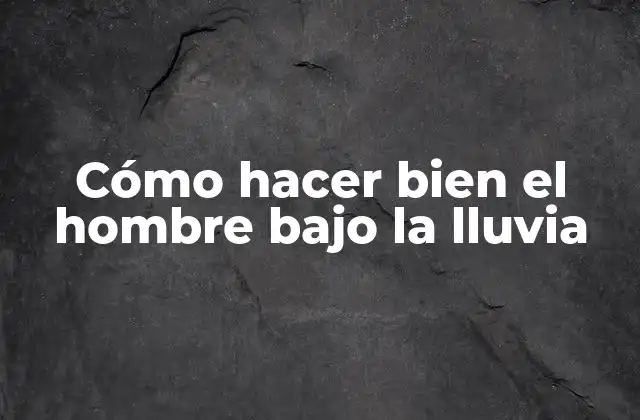 Cómo Hacer Bien el Hombre bajo la Lluvia