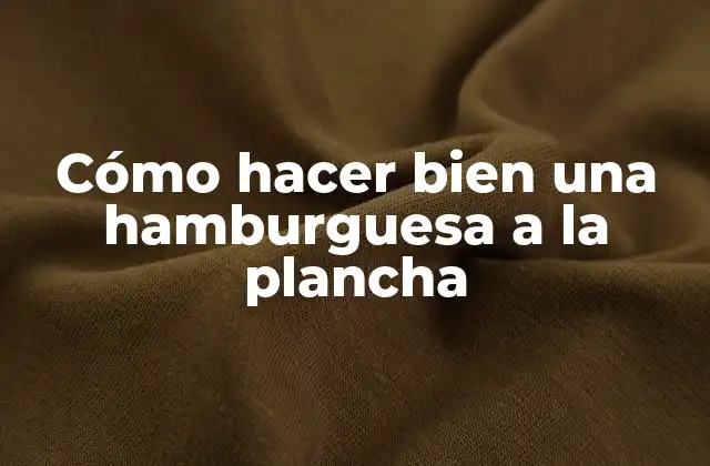 Cómo Hacer Bien una Hamburguesa a la Plancha