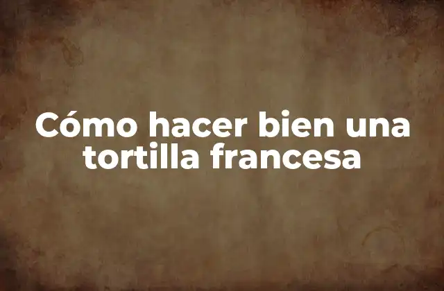 Cómo Hacer Bien una Tortilla Francesa