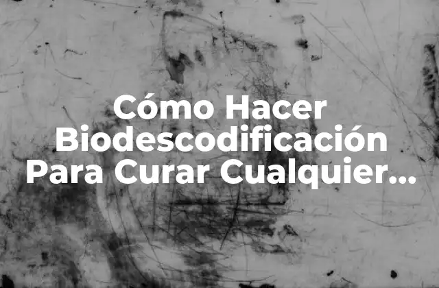 Cómo Hacer Biodescodificación para Curar Cualquier Dolencia