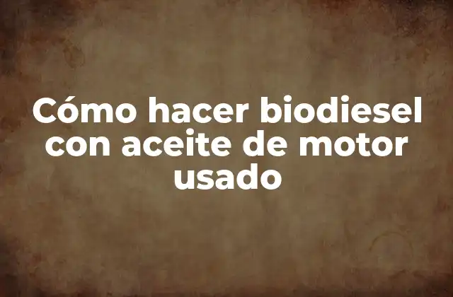 Cómo Hacer Biodiesel con Aceite de Motor Usado