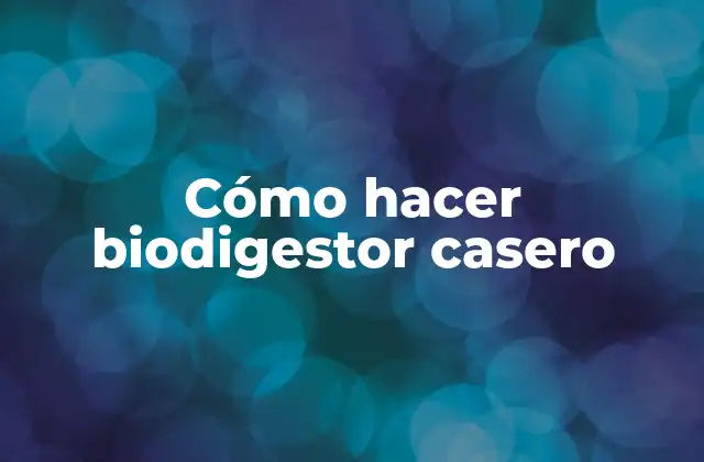 Cómo Hacer Biodigestor Casero