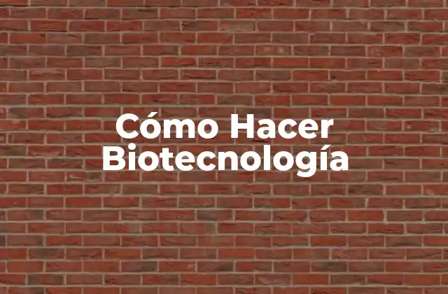 Cómo Hacer Biotecnología