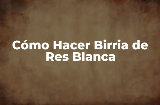 Cómo Hacer Birria de Res Blanca