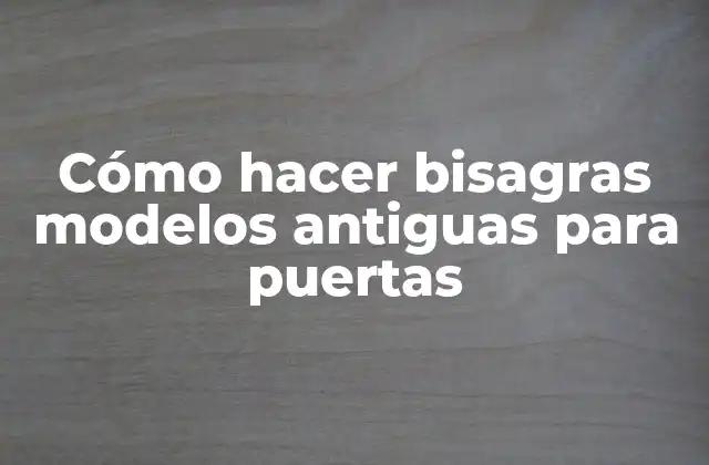 Cómo Hacer Bisagras Modelos Antiguas para Puertas