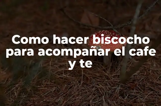 Como Hacer Biscocho para Acompañar el Cafe y Te