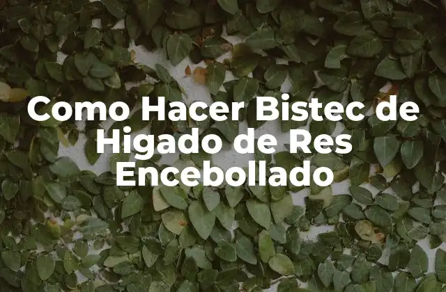 Como Hacer Bistec de Higado de Res Encebollado