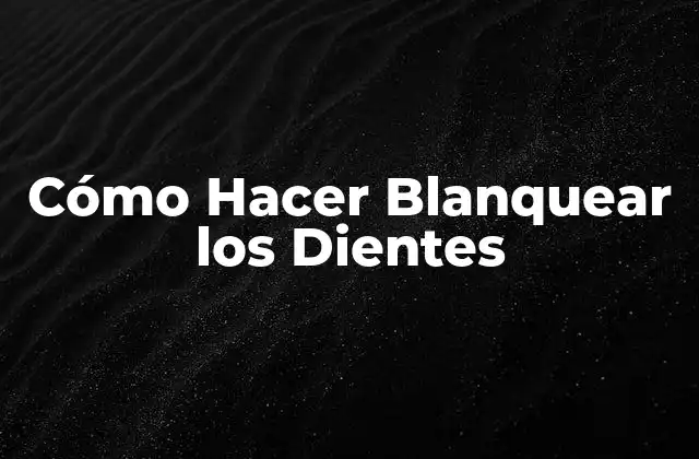 ¿Qué es el Blanqueamiento de Dientes y para Qué Sirve?