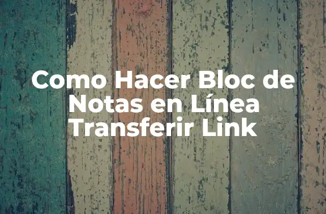 ¿Qué Es un Bloc de Notas en Línea y Por Qué Transferir un Enlace?