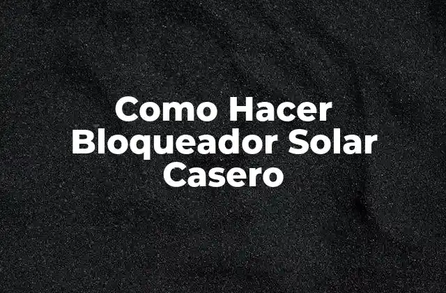 ¿Qué es un Bloqueador Solar Casero y para Qué Sirve?