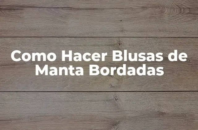 Como Hacer Blusas de Manta Bordadas