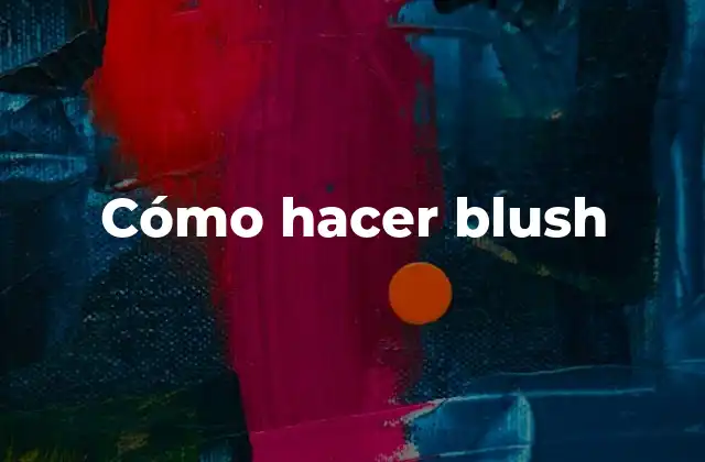 Cómo Hacer Blush 2 ¿Qué es el blush y para qué sirve?