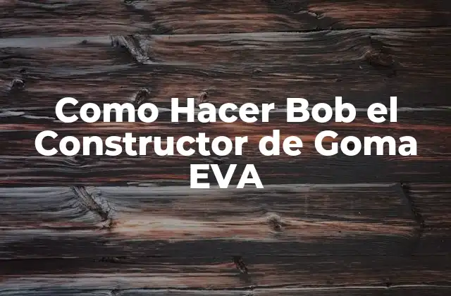 Como Hacer Bob el Constructor de Goma Eva
