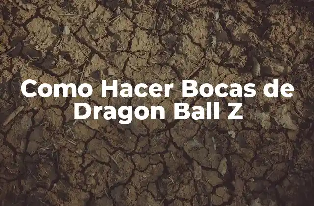 Como Hacer Bocas de Dragon Ball Z
