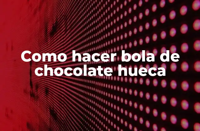 Como Hacer Bola de Chocolate Hueca