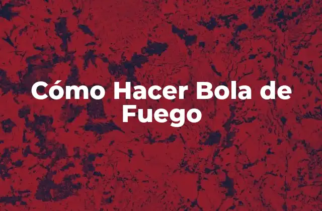 Cómo Hacer Bola de Fuego
