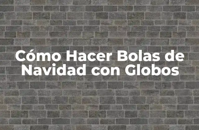 Cómo Hacer Bolas de Navidad con Globos: Un Proyecto Creativo
