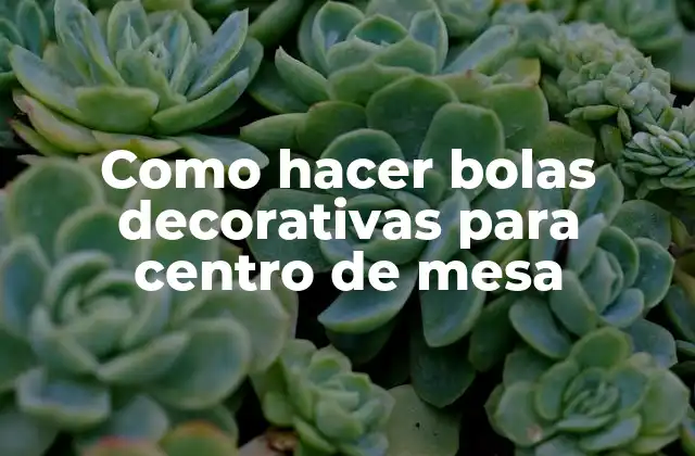 Como Hacer Bolas Decorativas para Centro de Mesa 2 Las bolas decorativas para centro de mesa