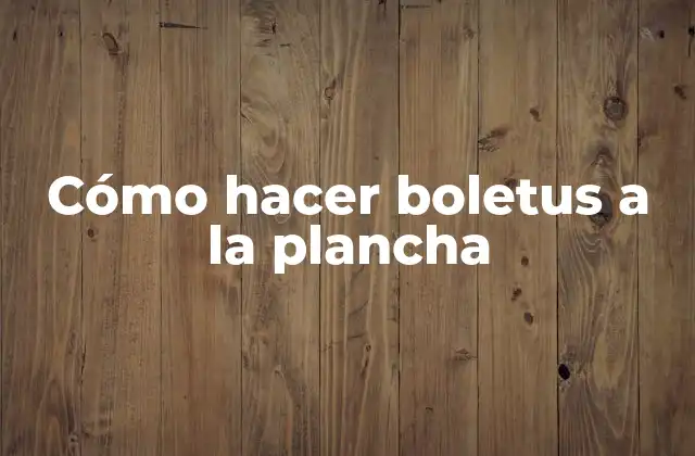 Cómo Hacer Boletus a la Plancha