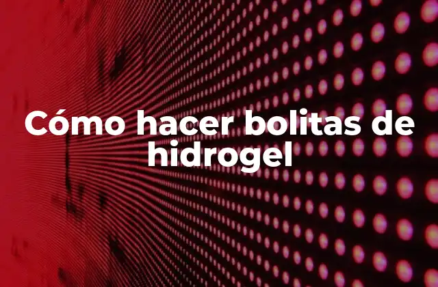 Cómo Hacer Bolitas de Hidrogel