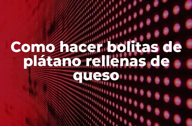 Como Hacer Bolitas de Plátano Rellenas de Queso