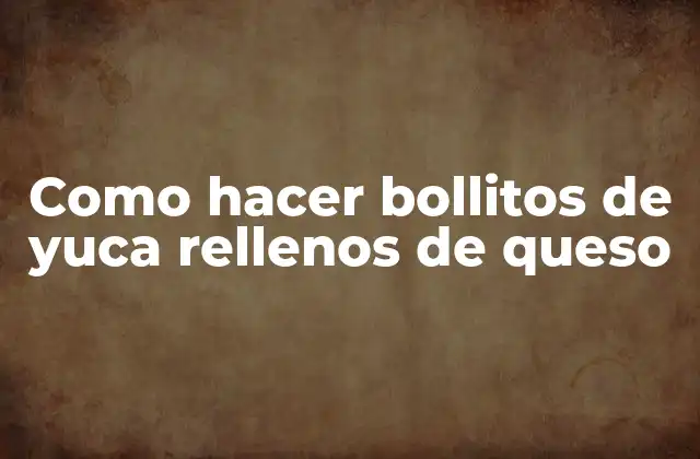 Como Hacer Bollitos de Yuca Rellenos de Queso
