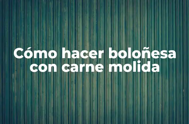 Cómo Hacer Boloñesa con Carne Molida
