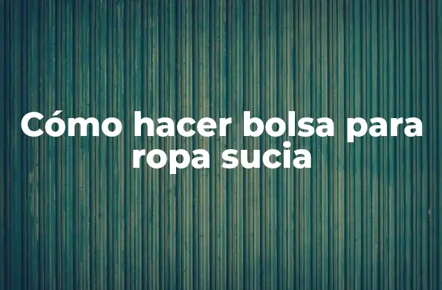 Cómo Hacer Bolsa para Ropa Sucia 2 Cómo hacer bolsa para ropa sucia: ¿para qué sirve y cómo se usa?