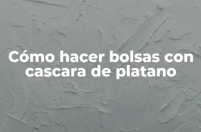 Cómo Hacer Bolsas con Cascara de Platano