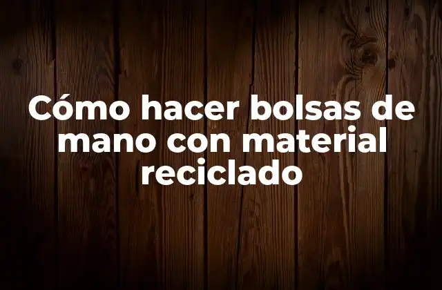 Cómo Hacer Bolsas de Mano con Material Reciclado