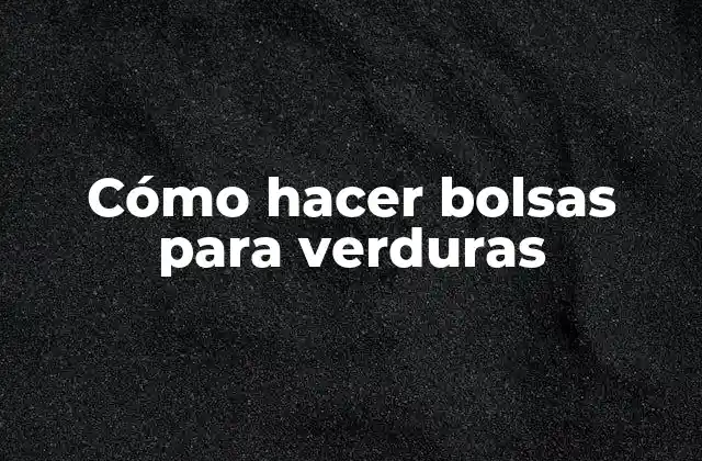 Cómo Hacer Bolsas para Verduras