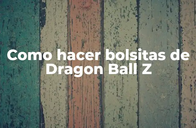 Como Hacer Bolsitas de Dragon Ball Z